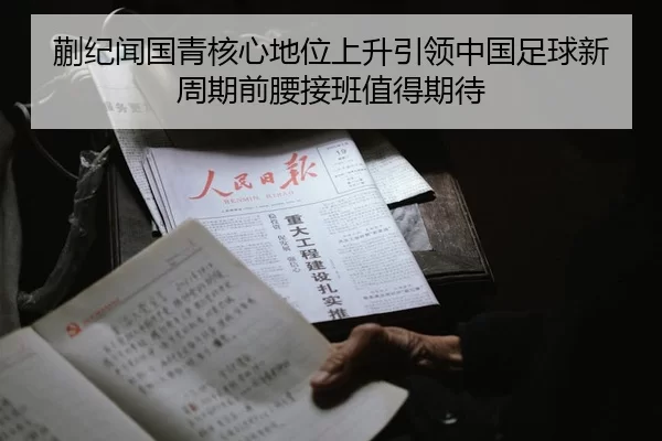 蒯纪闻国青核心地位上升引领中国足球新周期前腰接班值得期待