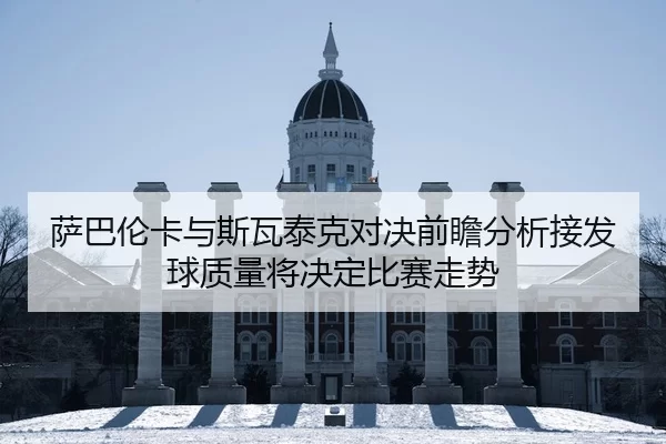 萨巴伦卡与斯瓦泰克对决前瞻分析接发球质量将决定比赛走势