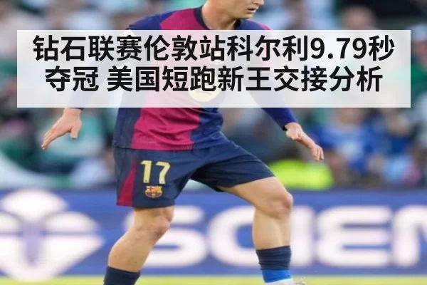 钻石联赛伦敦站科尔利9.79秒夺冠 美国短跑新王交接分析
