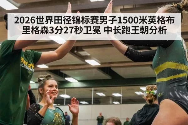 2026世界田径锦标赛男子1500米英格布里格森3分27秒卫冕 中长跑王朝分析