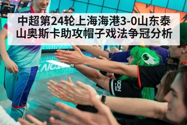 中超第24轮上海海港3-0山东泰山奥斯卡助攻帽子戏法争冠分析