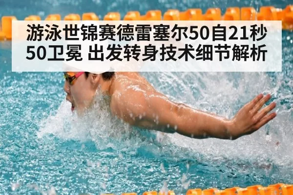 游泳世锦赛德雷塞尔50自21秒50卫冕 出发转身技术细节解析