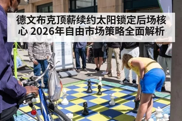 德文布克顶薪续约太阳锁定后场核心 2026年自由市场策略全面解析
