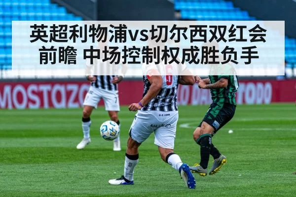 英超利物浦vs切尔西双红会前瞻 中场控制权成胜负手