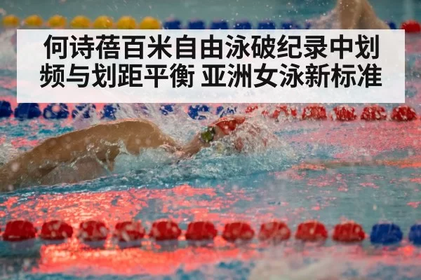 何诗蓓百米自由泳破纪录中划频与划距平衡 亚洲女泳新标准