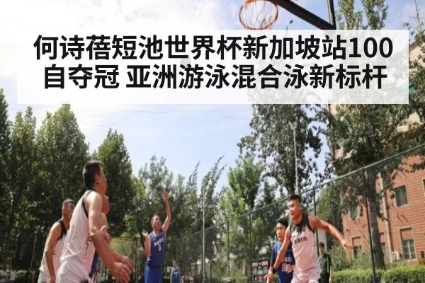 何诗蓓短池世界杯新加坡站100自夺冠 亚洲游泳混合泳新标杆