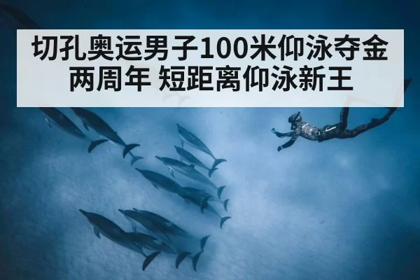 切孔奥运男子100米仰泳夺金两周年 短距离仰泳新王
