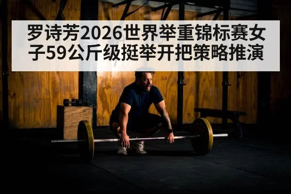 罗诗芳2026世界举重锦标赛女子59公斤级挺举开把策略推演